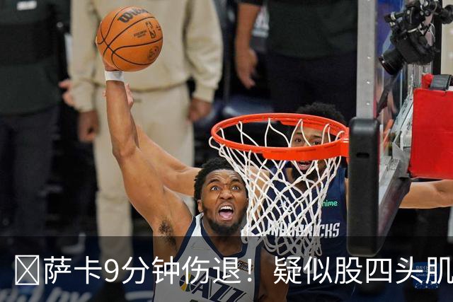 ​萨卡9分钟伤退！疑似股四头肌将缺阵数周