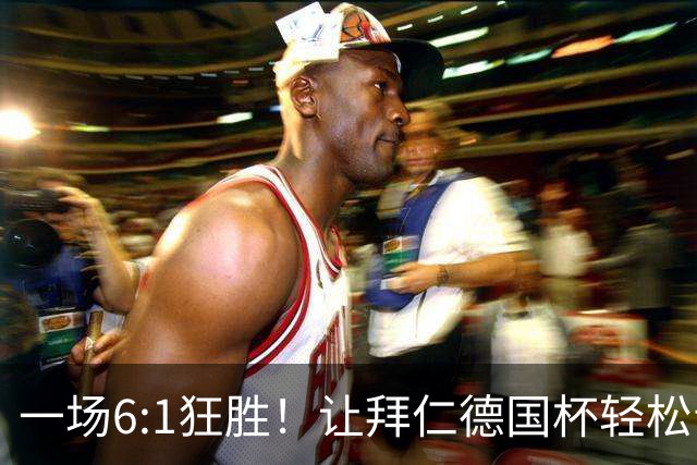 一场6:1狂胜！让拜仁德国杯轻松晋级，一战诞生三大不争事实！