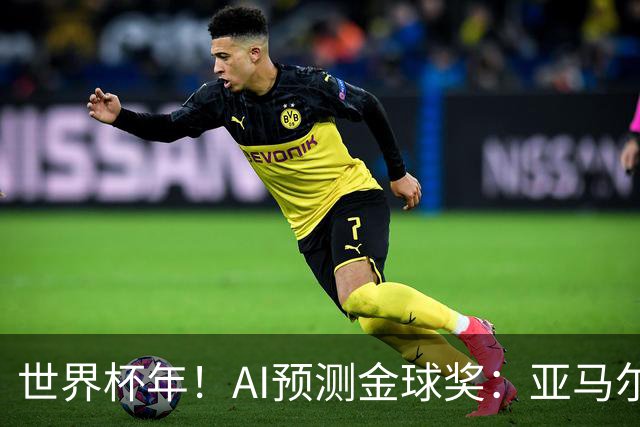 世界杯年！AI预测金球奖：亚马尔将夺今年金球奖，凯恩罗德里前三