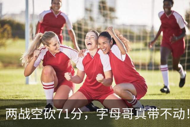 两战空砍71分，字母哥真带不动！83分先生4分六犯，克莱三分11中2