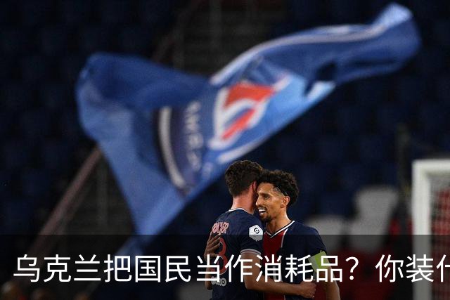 乌克兰把国民当作消耗品？你装什么清白无辜！