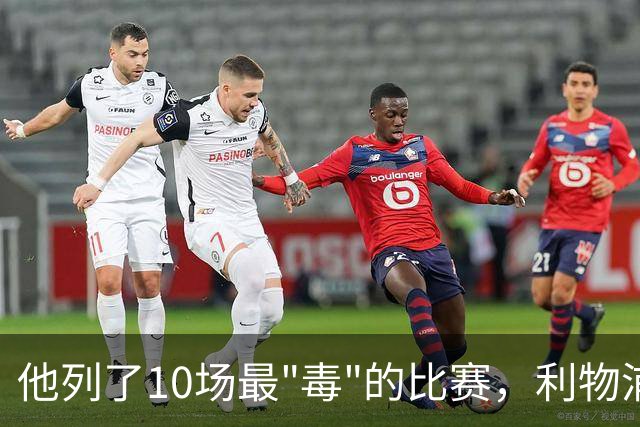 他列了10场最"毒"的比赛，利物浦对曼城只排第10