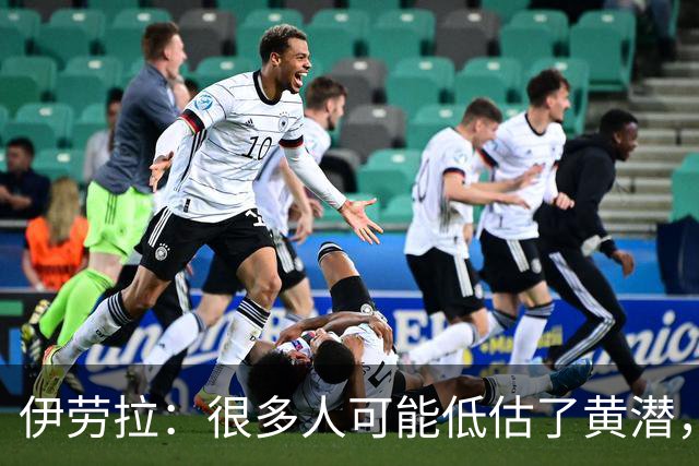 伊劳拉：很多人可能低估了黄潜，我们战胜了一支很出色的球队