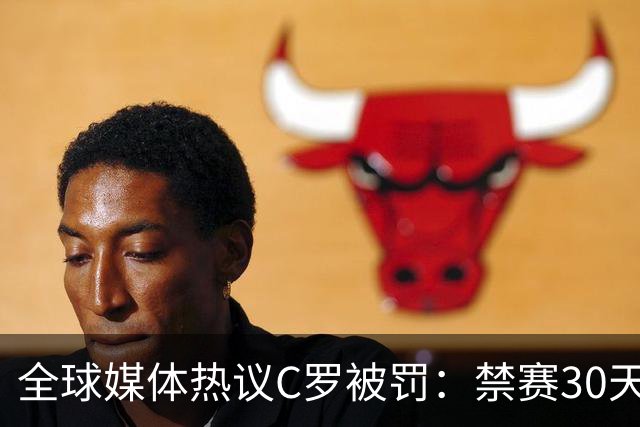 全球媒体热议C罗被罚：禁赛30天毫无意义 罚款255欧元太荒谬