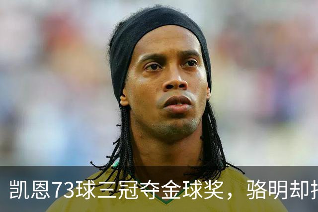 凯恩73球三冠夺金球奖，骆明却把他排第四，评选标准何在？