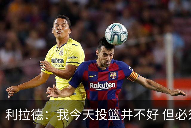利拉德：我今天投篮并不好 但必须想办法找回状态并强势收尾