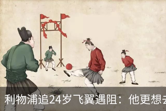 利物浦追24岁飞翼遇阻：他更想去西甲，合同锁到2029
