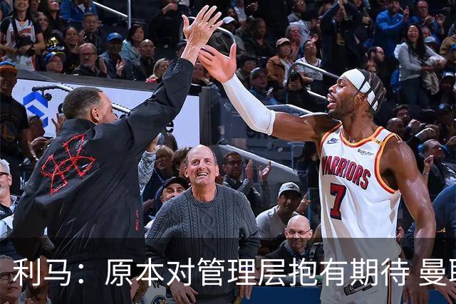 利马：原本对管理层抱有期待 曼联阵容不是欧冠级别