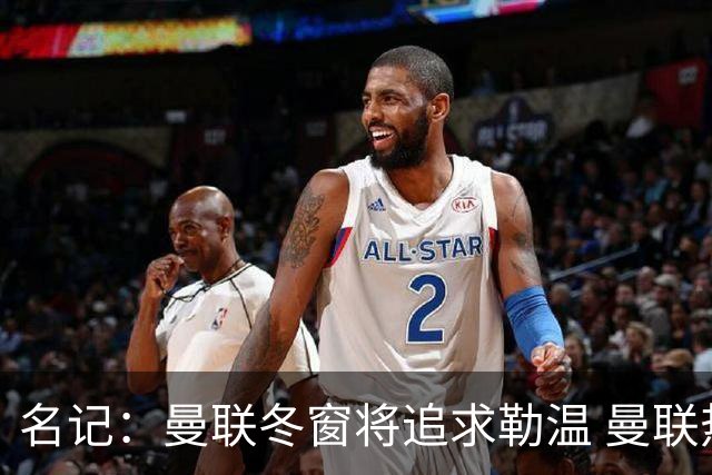 名记：曼联冬窗将追求勒温 曼联热刺正考察弗莱堡前锋马塔诺维奇