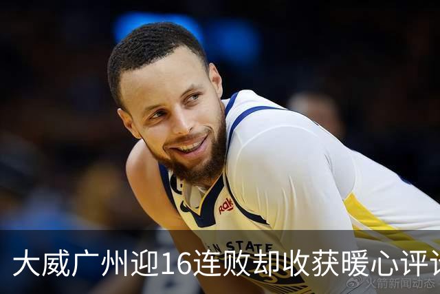 大威广州迎16连败却收获暖心评论，网友广州送孙心然小太阳昵称