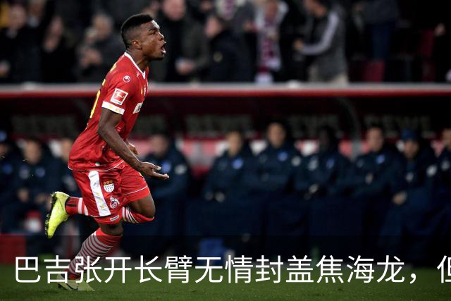 巴吉张开长臂无情封盖焦海龙，但头部撞到摄像机受伤