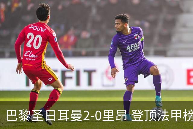 巴黎圣日耳曼2-0里昂 登顶法甲榜首