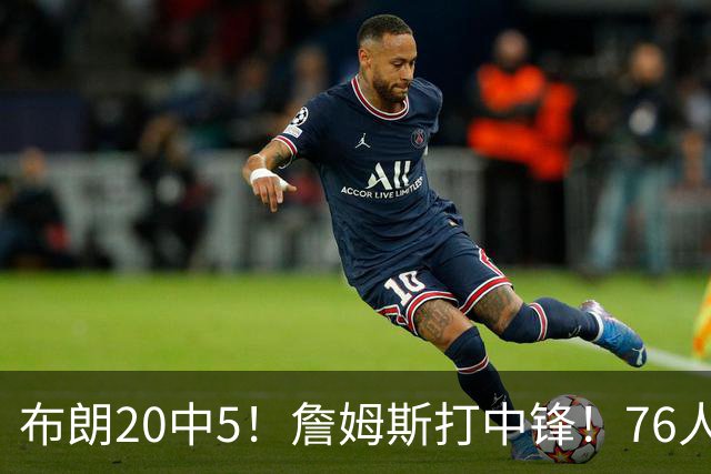 布朗20中5！詹姆斯打中锋！76人赛季首败