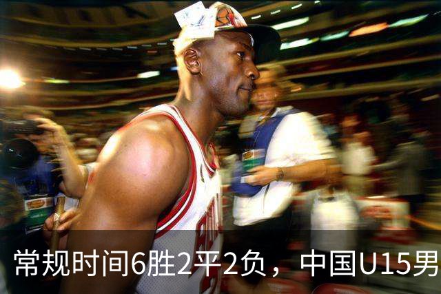 常规时间6胜2平2负，中国U15男足获得U15世界杯第50名