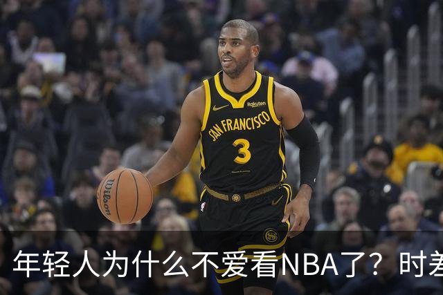 年轻人为什么不爱看NBA了？时差、付费、观赏性都是原因