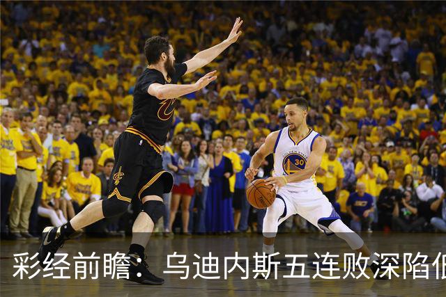 彩经前瞻：乌迪内斯五连败深陷低谷，看好AC米兰客场带走三分