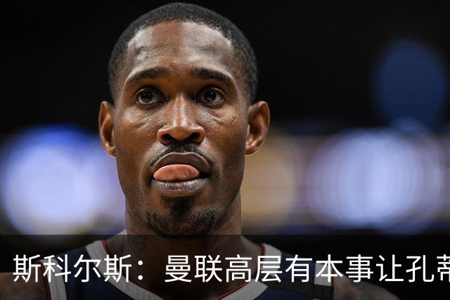 斯科尔斯：曼联高层有本事让孔蒂来带，把俱乐部上下搅动一遍