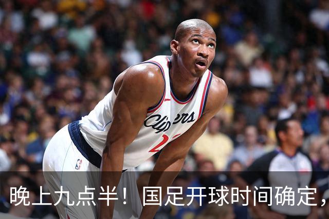 晚上九点半！国足开球时间确定，央视全程直播，邵佳一去留全看这三战