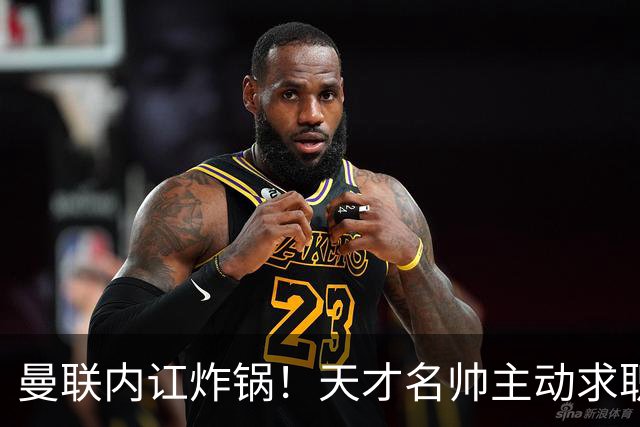 曼联内讧炸锅！天才名帅主动求职！两大派系吵翻了