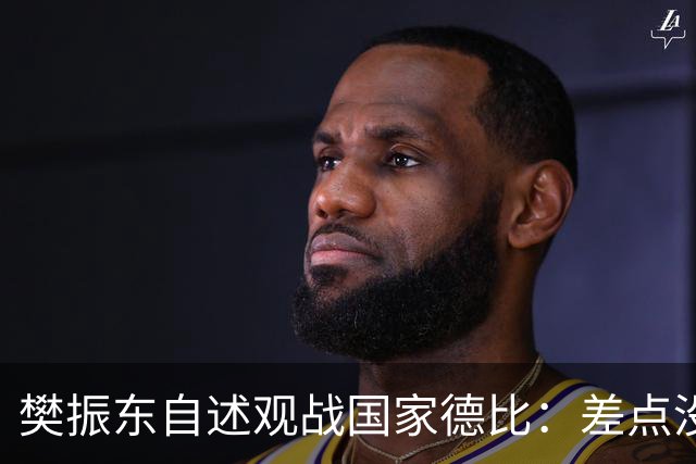 樊振东自述观战国家德比：差点没能进场 被投诉是卧底