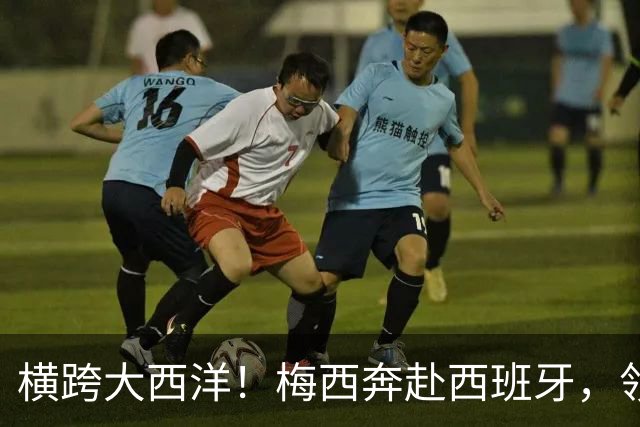 横跨大西洋！梅西奔赴西班牙，领取西语世界重磅大奖