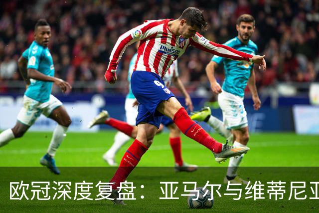欧冠深度复盘：亚马尔与维蒂尼亚的疯狂一夜！