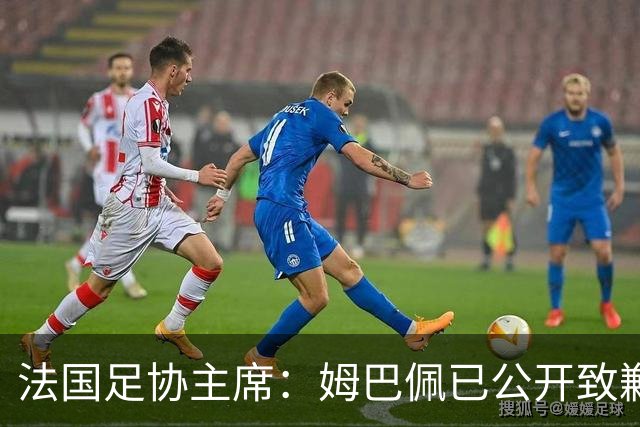 法国足协主席：姆巴佩已公开致歉，各方应放过他，毕竟那番话并非他本意，这场风波后续效应或损害法国足协与中国合作方之间的商业关系