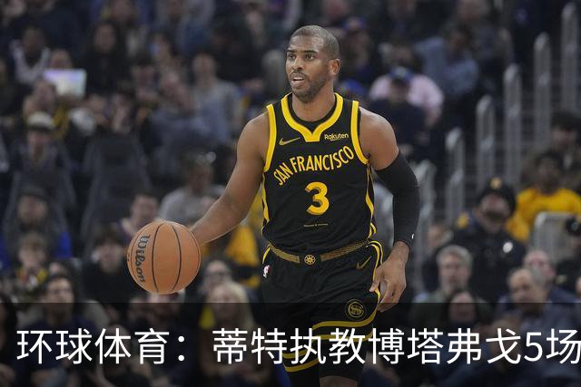 环球体育：蒂特执教博塔弗戈5场仅1胜