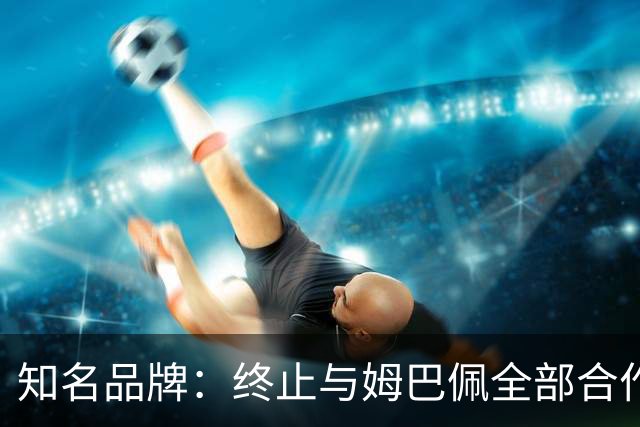 知名品牌：终止与姆巴佩全部合作