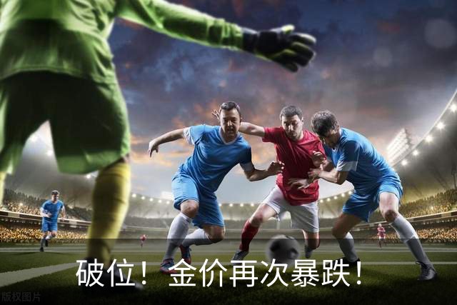 破位！金价再次暴跌！