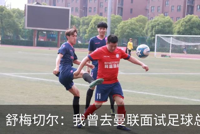 舒梅切尔：我曾去曼联面试足球总监，感觉只是在走过场