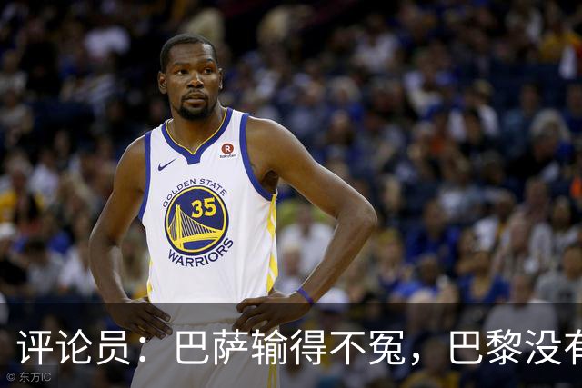 评论员：巴萨输得不冤，巴黎没有踢出完美比赛都能进4球