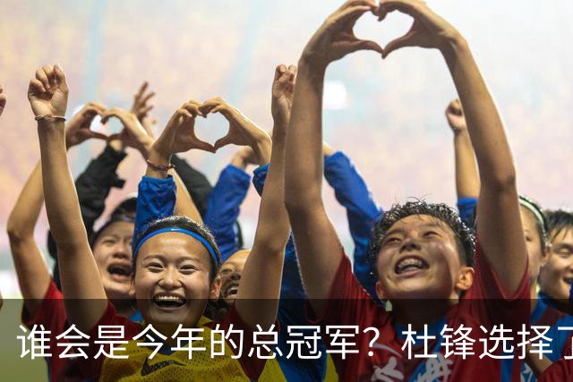 谁会是今年的总冠军？杜锋选择了广东队，杨鸣没有选择辽宁