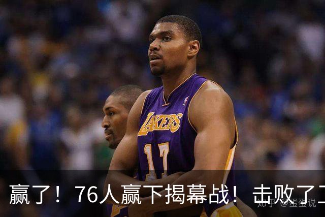 赢了！76人赢下揭幕战！击败了卫冕冠军...