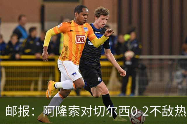 邮报：阿隆索对切尔西0-2不敌热刺负有重大责任，战术偏保守