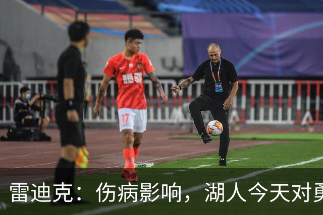 雷迪克：伤病影响，湖人今天对勇士会缩短轮换