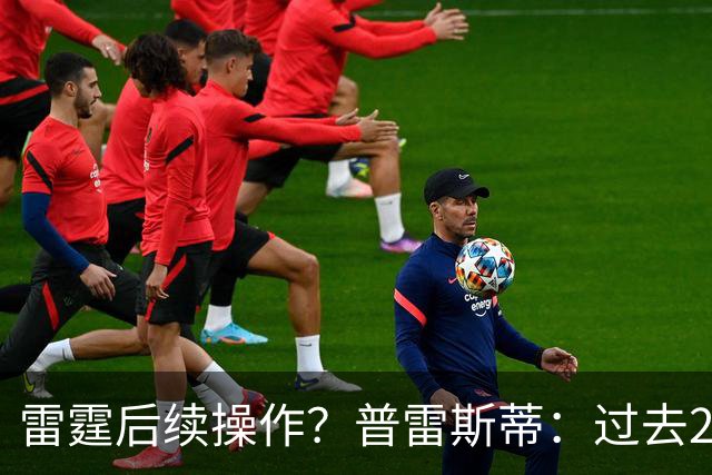 雷霆后续操作？普雷斯蒂：过去24小时左右我专注于球员及其家人