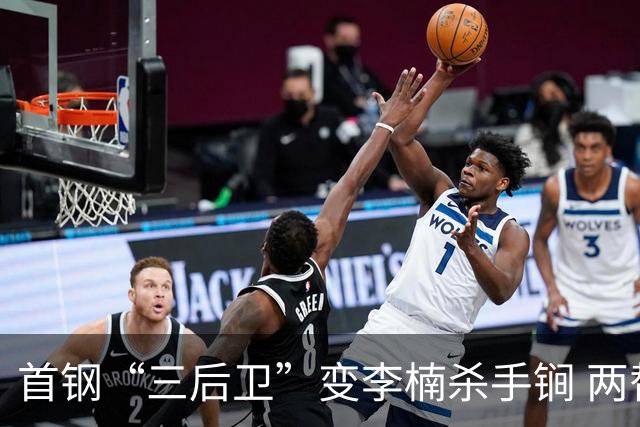 首钢“三后卫”变李楠杀手锏 两替补胜负值领跑全队