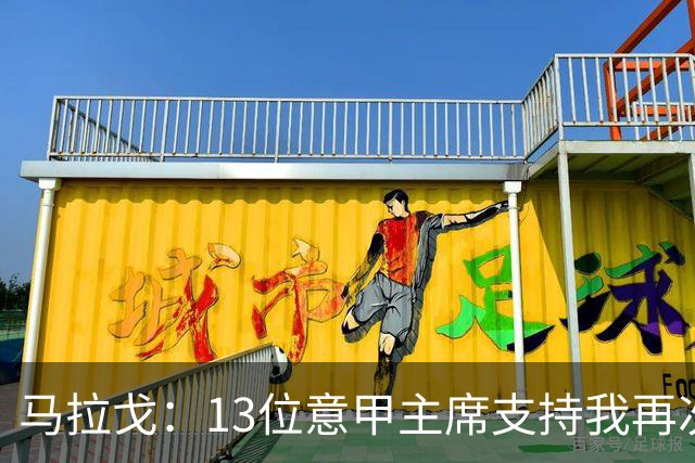 马拉戈：13位意甲主席支持我再次竞选，我一开始就希望曼奇尼回归