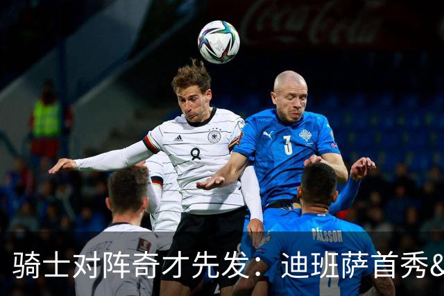 骑士对阵奇才先发：迪班萨首秀&浓眉&吹杨vs哈登&米切尔