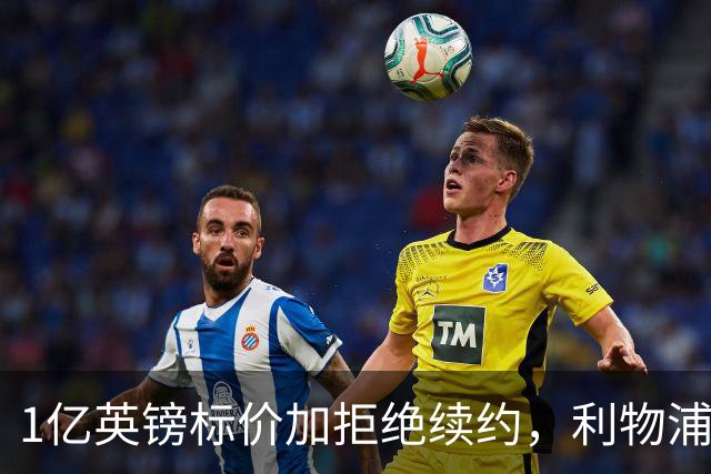 1亿英镑标价加拒绝续约，利物浦抢人握有一张关键牌
