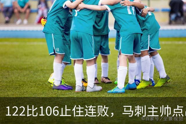122比106止住连败，马刺主帅点出赢球关键：拼劲