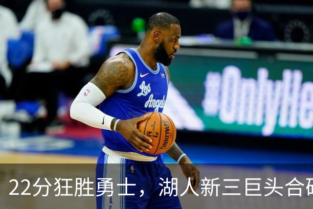 22分狂胜勇士，湖人新三巨头合砍77分！一战诞生5个事实：4换1交易赌对了