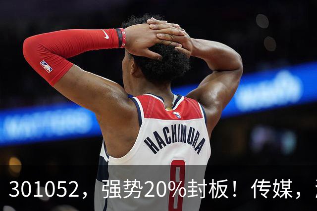 301052，强势20%封板！传媒，涨停潮！
