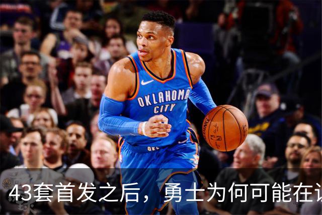 43套首发之后，勇士为何可能在训练营竞争首发五虎