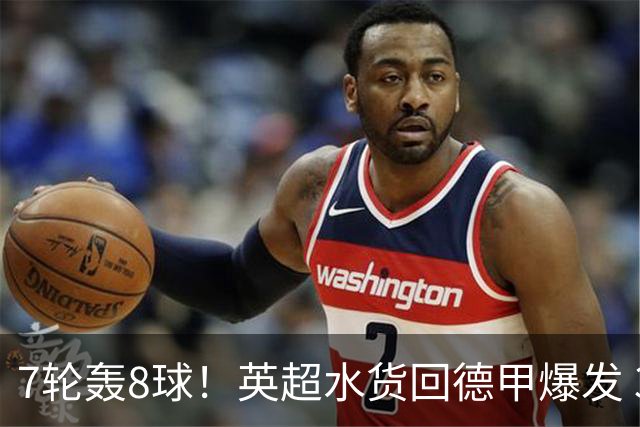 7轮轰8球！英超水货回德甲爆发 33岁强势领跑射手榜