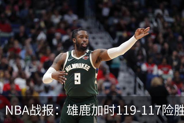 NBA战报：雄鹿加时119-117险胜步行者，希罗25+3+3