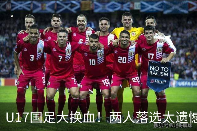 U17国足大换血！两人落选太遗憾，谢晋无球可踢，张伯霖转会被卡